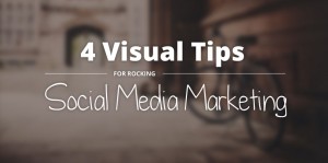 4 Visual Tips for rocking Social Media Marketing
