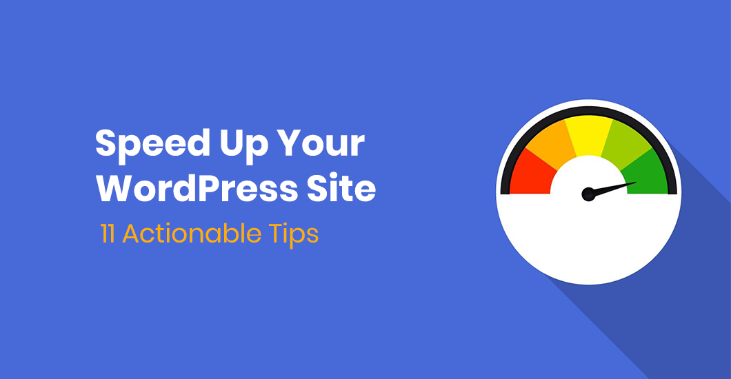 Speed Up Your WordPress Site [11 Actionable Tips]